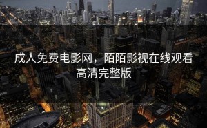 成人免费电影网，陌陌影视在线观看高清完整版