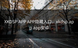 XKDSP APP APP隐藏入口，xkdsp.app app安卓