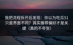 我把流程拆开后发现：你以为吃瓜51只是界面不同？其实推荐偏好才是关键（真的不夸张）