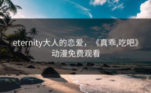 eternity大人的恋爱，《真乖,吃吧》动漫免费观看