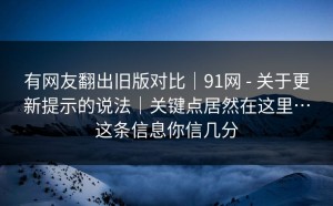 有网友翻出旧版对比｜91网 - 关于更新提示的说法｜关键点居然在这里…这条信息你信几分