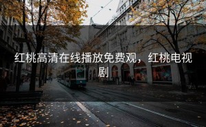 红桃高清在线播放免费观，红桃电视剧