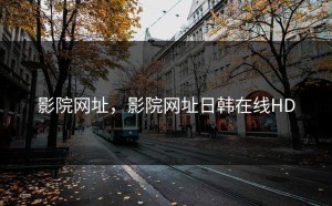 影院网址，影院网址日韩在线HD