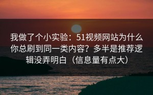 我做了个小实验：51视频网站为什么你总刷到同一类内容？多半是推荐逻辑没弄明白（信息量有点大）