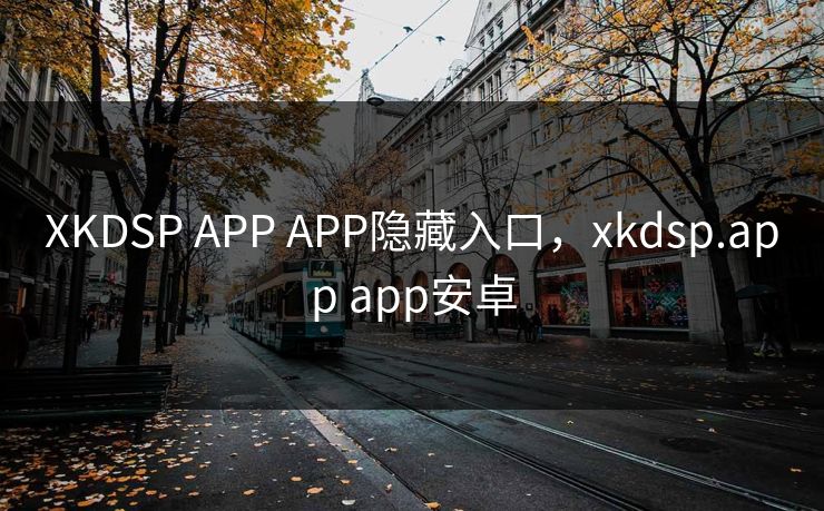 XKDSP APP APP隐藏入口，xkdsp.app app安卓
