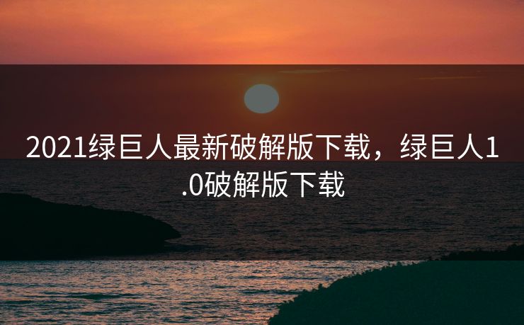 2021绿巨人最新破解版下载,绿巨人1.0破解版下载 2021绿巨人最新破解版下载,绿巨人1.0破解版下载
