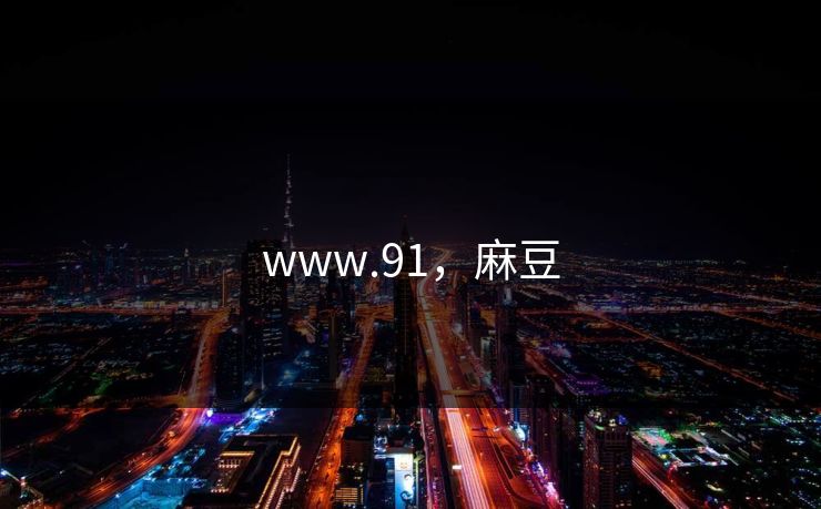 www.91,麻豆 www.91,麻豆
