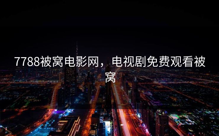 7788被窝电影网，电视剧免费观看被窝