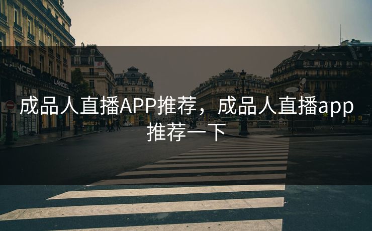 成品人直播APP推荐，成品人直播app推荐一下