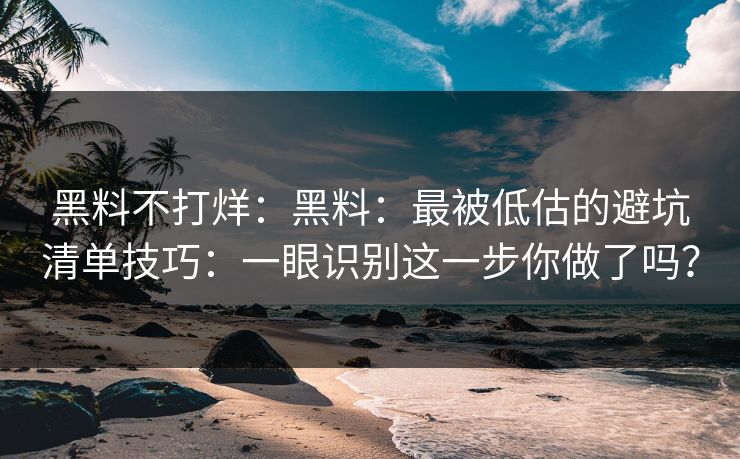 黑料不打烊：黑料：最被低估的避坑清单技巧：一眼识别这一步你做了吗？