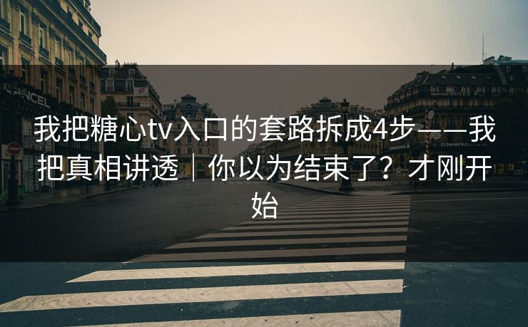 我把糖心tv入口的套路拆成4步——我把真相讲透|你以为结束了?才刚开始 我把糖心tv入口的套路拆成4步——我把真相讲透|你以为结束了?才刚开始