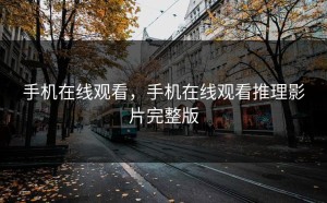 手机在线观看，手机在线观看推理影片完整版
