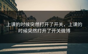 上课的时候突然打开了开关，上课的时候突然打开了开关微博