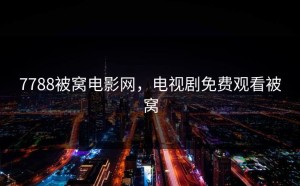 7788被窝电影网，电视剧免费观看被窝