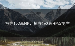 掠夺1v2高HP，掠夺1v2高HP双男主