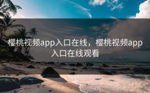 樱桃视频app入口在线，樱桃视频app入口在线观看
