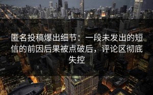 匿名投稿爆出细节：一段未发出的短信的前因后果被点破后，评论区彻底失控