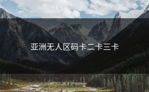 亚洲无人区码卡二卡三卡