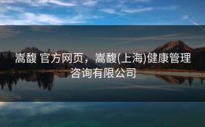 嵩馥 官方网页，嵩馥(上海)健康管理咨询有限公司
