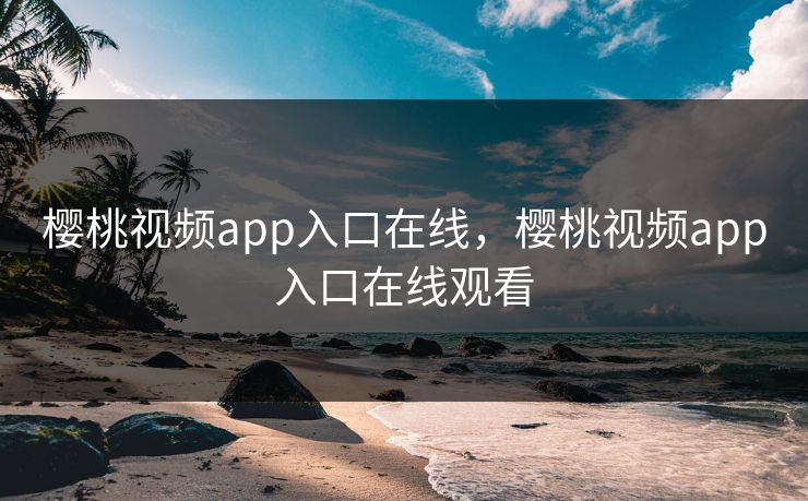 樱桃视频app入口在线，樱桃视频app入口在线观看