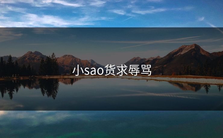 小sao货求辱骂 小sao货求辱骂