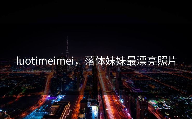 luotimeimei，落体妹妹最漂亮照片