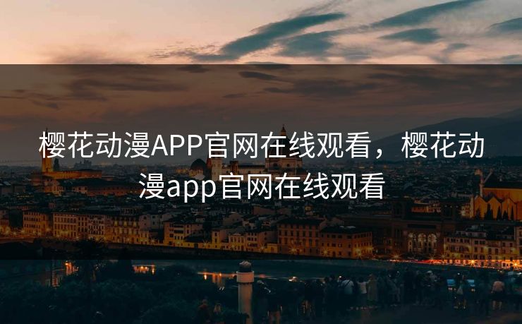 樱花动漫APP官网在线观看,樱花动漫app官网在线观看 樱花动漫APP官网在线观看,樱花动漫app官网在线观看