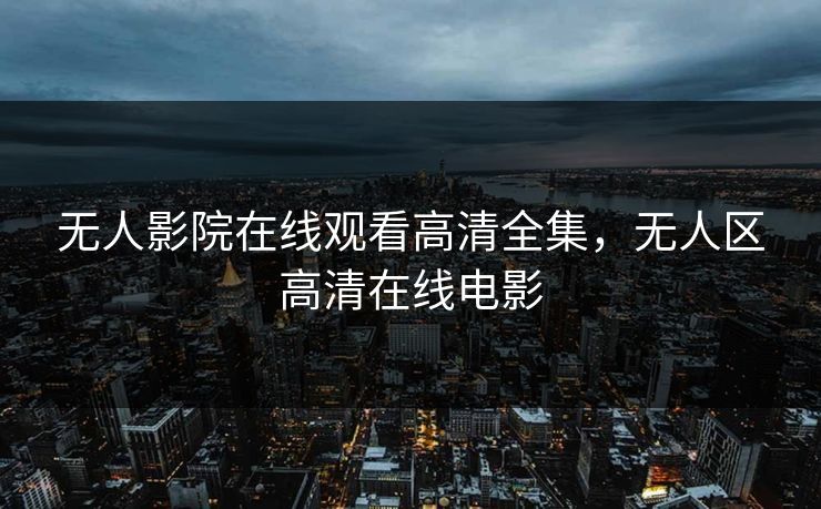 无人影院在线观看高清全集，无人区高清在线电影