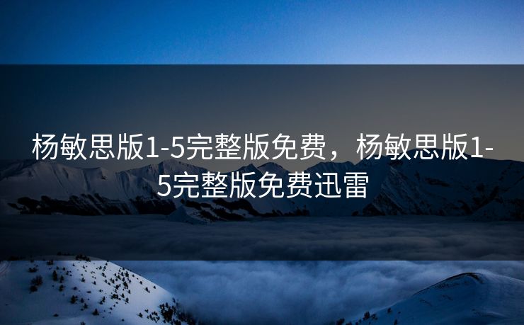 杨敏思版1-5完整版免费，杨敏思版1-5完整版免费迅雷