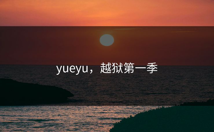yueyu，越狱第一季
