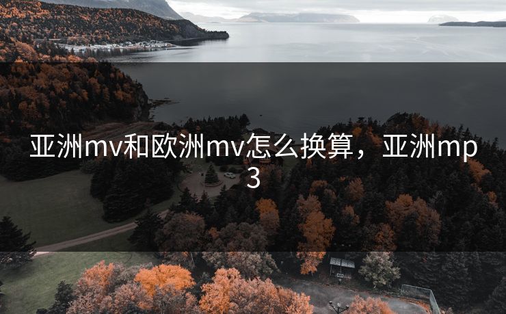 亚洲mv和欧洲mv怎么换算，亚洲mp3