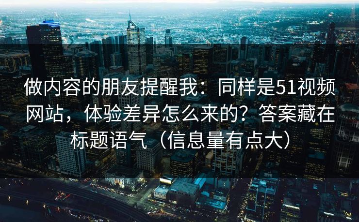 做内容的朋友提醒我：同样是51视频网站，体验差异怎么来的？答案藏在标题语气（信息量有点大）