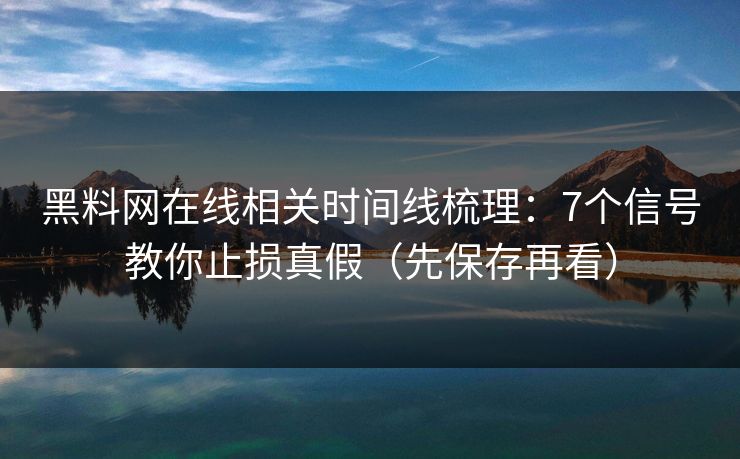 黑料网在线相关时间线梳理:7个信号教你止损真假(先保存再看) 黑料网在线相关时间线梳理:7个信号教你止损真假(先保存再看)